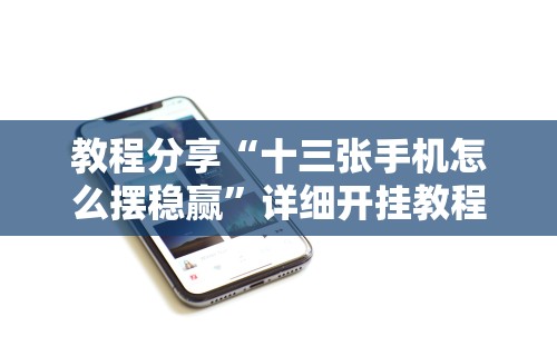 教程分享“十三张手机怎么摆稳赢	”详细开挂教程