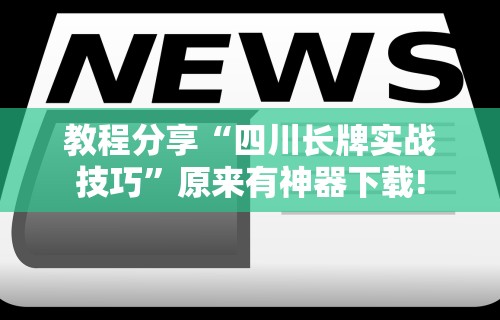 教程分享“四川长牌实战技巧”原来有神器下载!