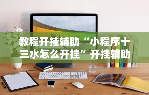 教程开挂辅助“小程序十三水怎么开挂”开挂辅助软件教程