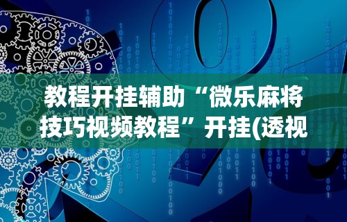 教程开挂辅助“微乐麻将技巧视频教程”开挂(透视)辅助教程