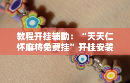 教程开挂辅助：“天天仁怀麻将免费挂”开挂安装教程