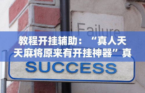 教程开挂辅助：“真人天天麻将原来有开挂神器”真实开挂技巧分享