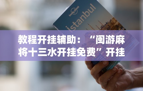 教程开挂辅助：“闽游麻将十三水开挂免费	”开挂(透视)辅助教程