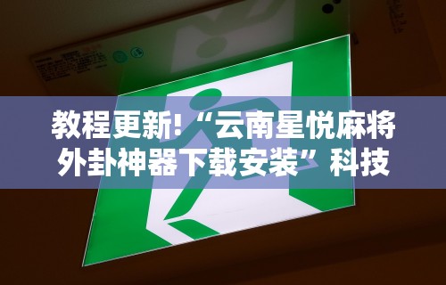 教程更新!“云南星悦麻将外卦神器下载安装”科技辅助神器手机