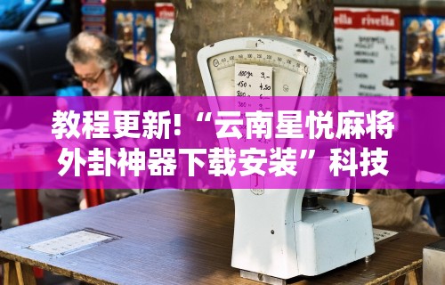 教程更新!“云南星悦麻将外卦神器下载安装”科技辅助神器手机