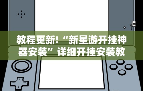 教程更新!“新星游开挂神器安装	”详细开挂安装教程