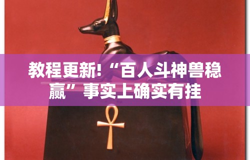 教程更新!“百人斗神兽稳赢	”事实上确实有挂
