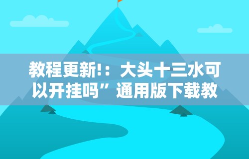 教程更新!：大头十三水可以开挂吗	”通用版下载教程！