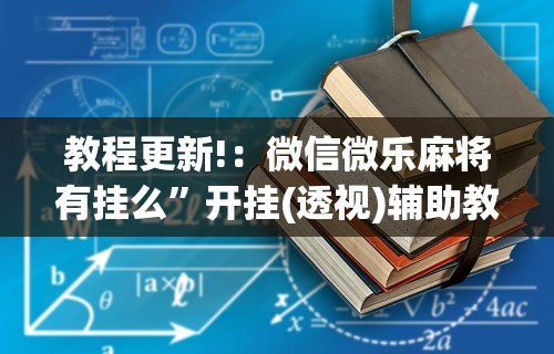 教程更新!：微信微乐麻将有挂么”开挂(透视)辅助教程