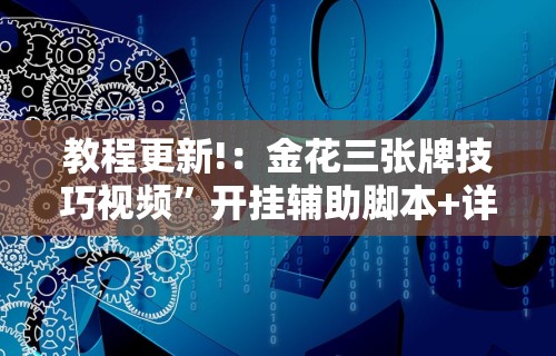 教程更新!：金花三张牌技巧视频”开挂辅助脚本+详细开挂