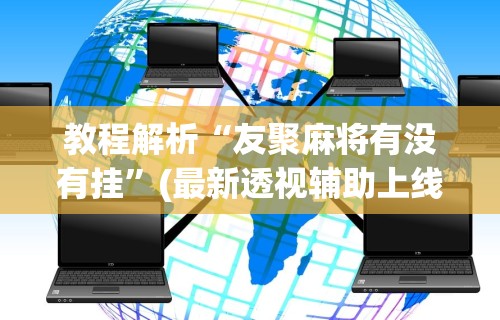 教程解析“友聚麻将有没有挂”(最新透视辅助上线)