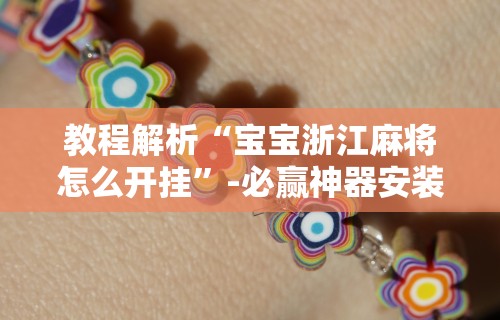 教程解析“宝宝浙江麻将怎么开挂	”-必赢神器安装