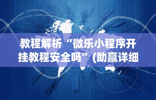 教程解析“微乐小程序开挂教程安全吗”(助赢详细开挂教程)