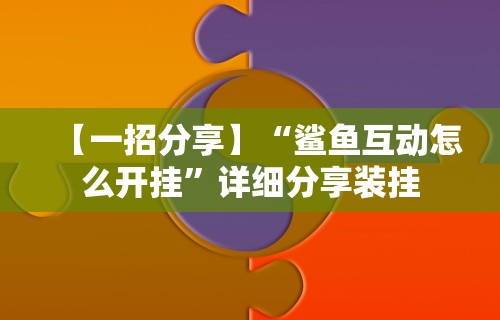 【一招分享】“鲨鱼互动怎么开挂”详细分享装挂
