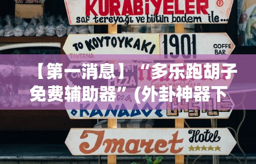 【第一消息】“多乐跑胡子免费辅助器”(外卦神器下载)