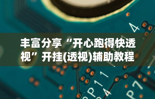 丰富分享“开心跑得快透视”开挂(透视)辅助教程
