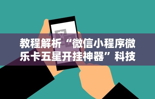 教程解析“微信小程序微乐卡五星开挂神器”科技辅助神器手机版