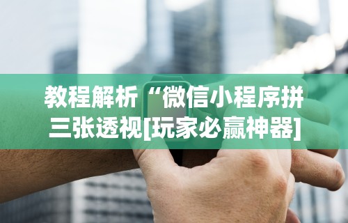 教程解析“微信小程序拼三张透视[玩家必赢神器]