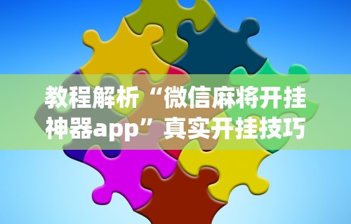教程解析“微信麻将开挂神器app”真实开挂技巧分享
