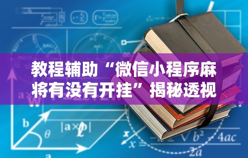 教程辅助“微信小程序麻将有没有开挂”揭秘透视辅助万能挂