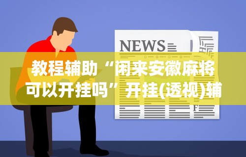 教程辅助“闲来安徽麻将可以开挂吗	”开挂(透视)辅助教程