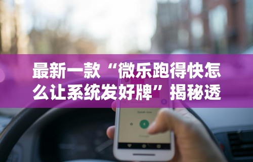 最新一款“微乐跑得快怎么让系统发好牌”揭秘透视辅助万能挂用法