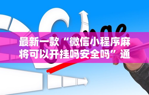 最新一款“微信小程序麻将可以开挂吗安全吗	”通用版下载教程!