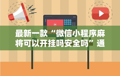 最新一款“微信小程序麻将可以开挂吗安全吗”通用版下载教程!