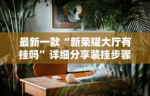 最新一款“新荣耀大厅有挂吗	”详细分享装挂步骤