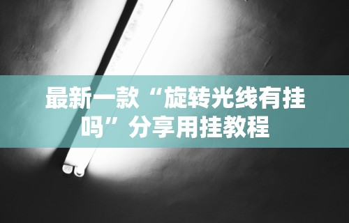 最新一款“旋转光线有挂吗	”分享用挂教程