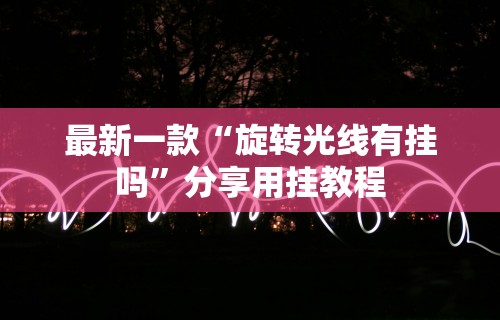最新一款“旋转光线有挂吗	”分享用挂教程