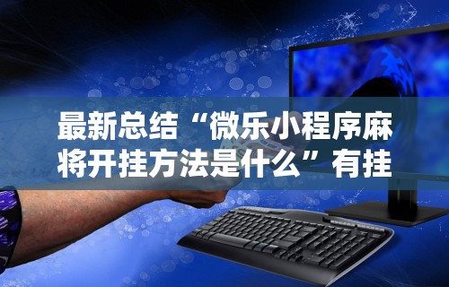 最新总结“微乐小程序麻将开挂方法是什么	”有挂详细开挂教程