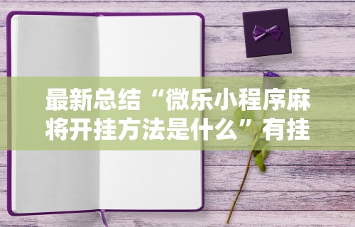 最新总结“微乐小程序麻将开挂方法是什么”有挂详细开挂教程
