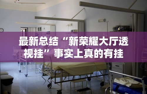 最新总结“新荣耀大厅透视挂”事实上真的有挂