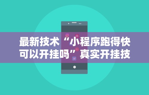 最新技术“小程序跑得快可以开挂吗”真实开挂技巧分享