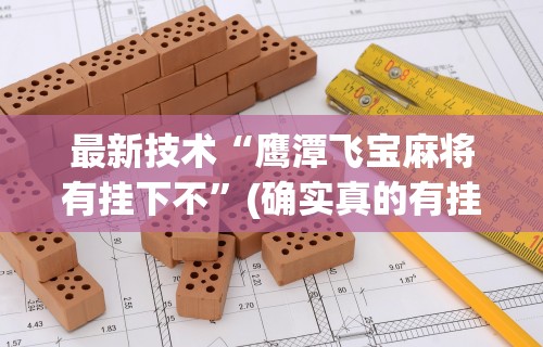 最新技术“鹰潭飞宝麻将有挂下不	”(确实真的有挂)