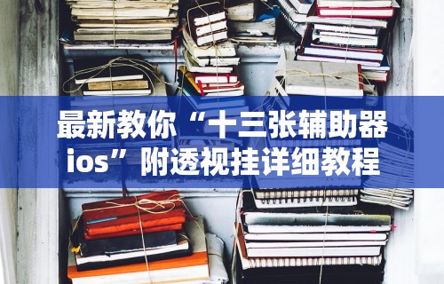 最新教你“十三张辅助器ios	”附透视挂详细教程