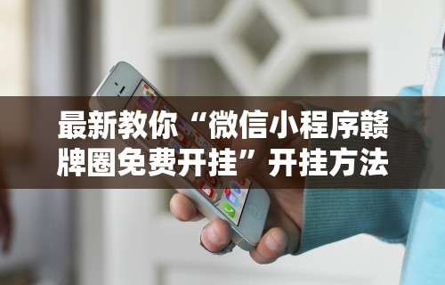 最新教你“微信小程序赣牌圈免费开挂”开挂方法