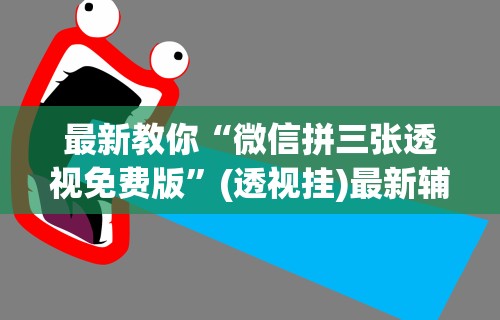 最新教你“微信拼三张透视免费版”(透视挂)最新辅助详细教程