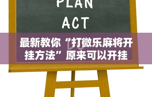 最新教你“打微乐麻将开挂方法	”原来可以开挂