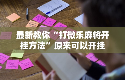 最新教你“打微乐麻将开挂方法”原来可以开挂