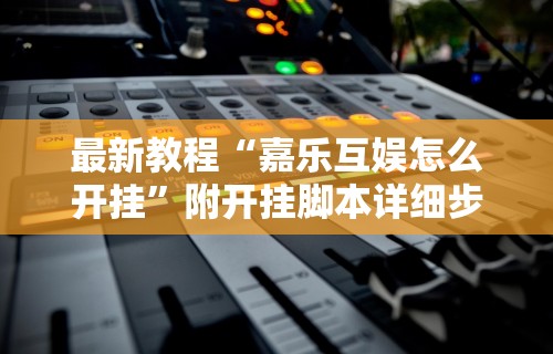 最新教程“嘉乐互娱怎么开挂	”附开挂脚本详细步骤