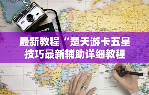 最新教程“楚天游卡五星技巧最新辅助详细教程 最新教程“楚天游卡五星技巧最新辅助详细教程