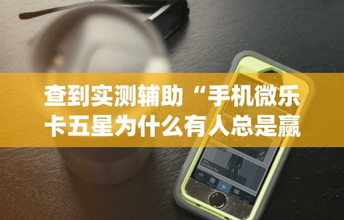 查到实测辅助“手机微乐卡五星为什么有人总是赢	”开挂(透视)辅助教程