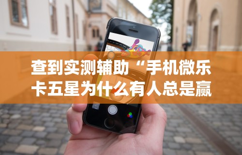 查到实测辅助“手机微乐卡五星为什么有人总是赢”开挂(透视)辅助教程