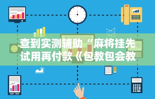 查到实测辅助“麻将挂先试用再付款《包教包会教程》”科技辅助神器手机
