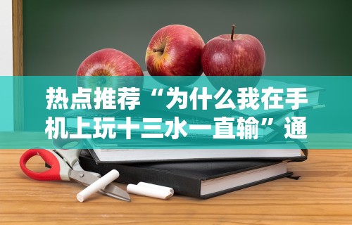 热点推荐“为什么我在手机上玩十三水一直输”通用版下载教程