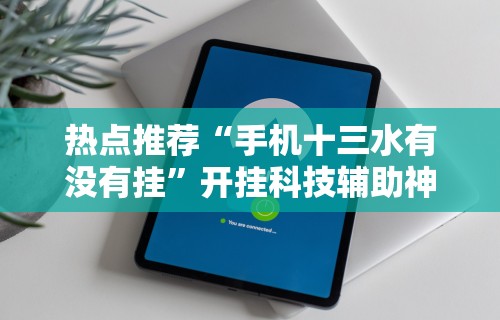 热点推荐“手机十三水有没有挂”开挂科技辅助神器手机