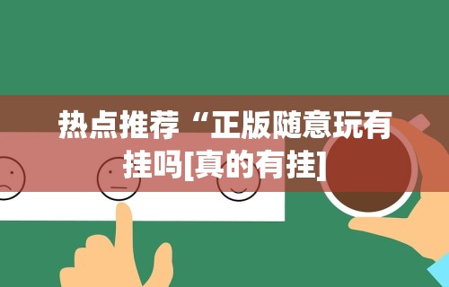 热点推荐“正版随意玩有挂吗[真的有挂]