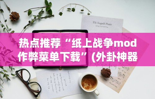 热点推荐“纸上战争mod作弊菜单下载	”(外卦神器下载)